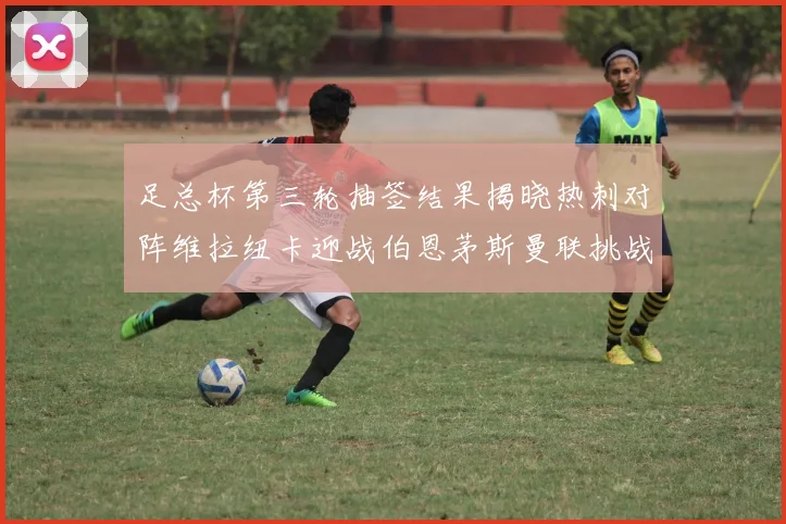 足总杯第三轮抽签结果揭晓热刺对阵维拉纽卡迎战伯恩茅斯曼联挑战布莱顿