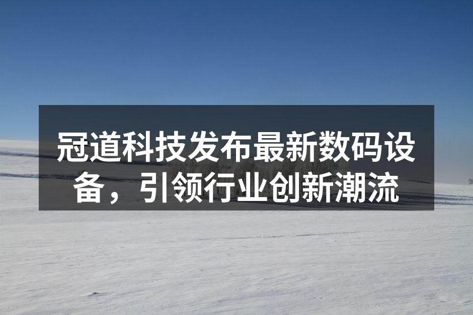 冠道科技发布最新数码设备，引领行业创新潮流