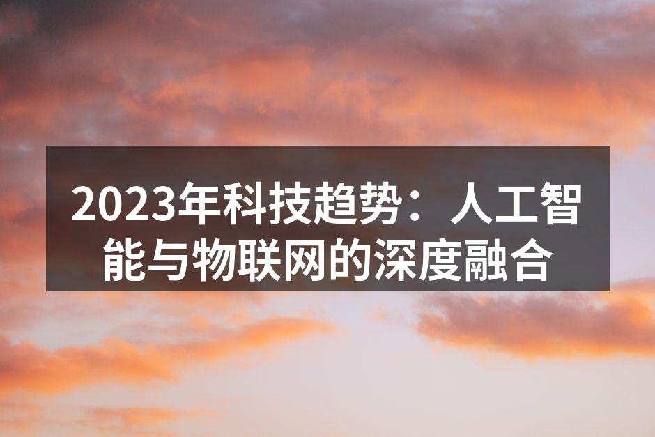 2023年科技趋势：人工智能与物联网的深度融合