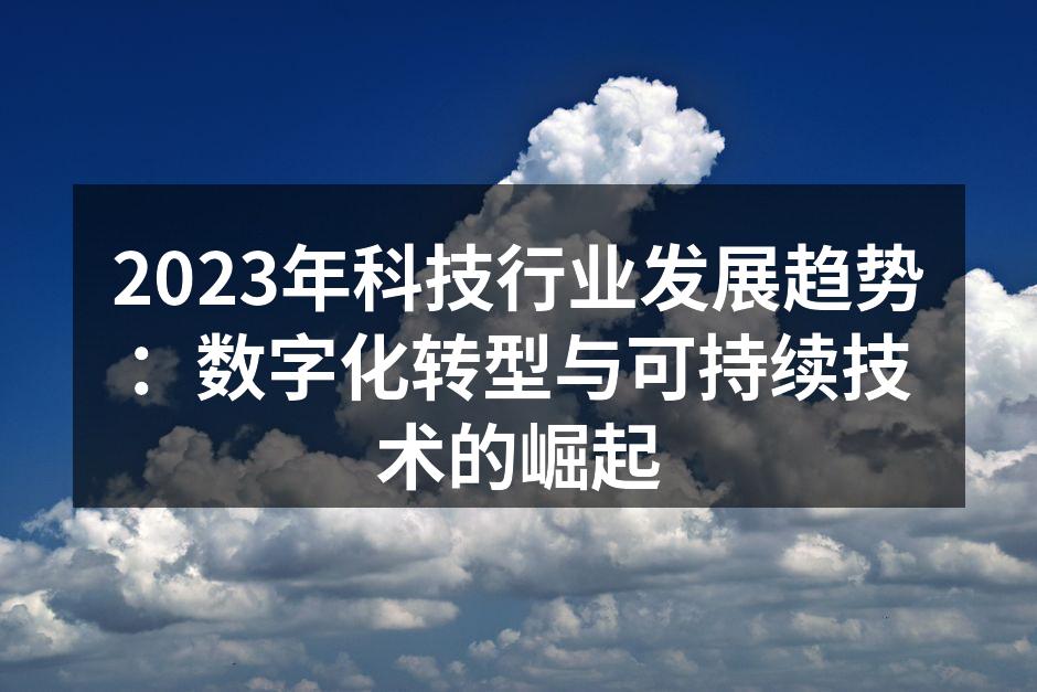 2023年科技行业发展趋势：数字化转型与可持续技术的崛起