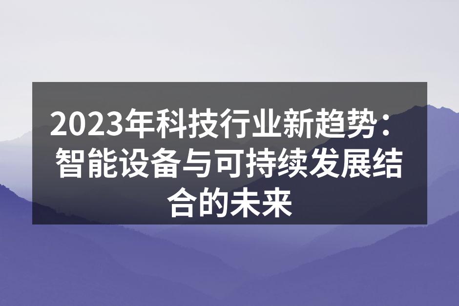 2023年科技行业新趋势：智能设备与可持续发展结合的未来