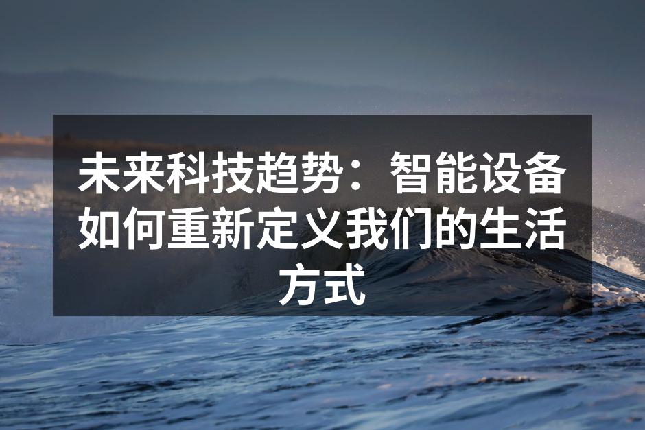未来科技趋势：智能设备如何重新定义我们的生活方式