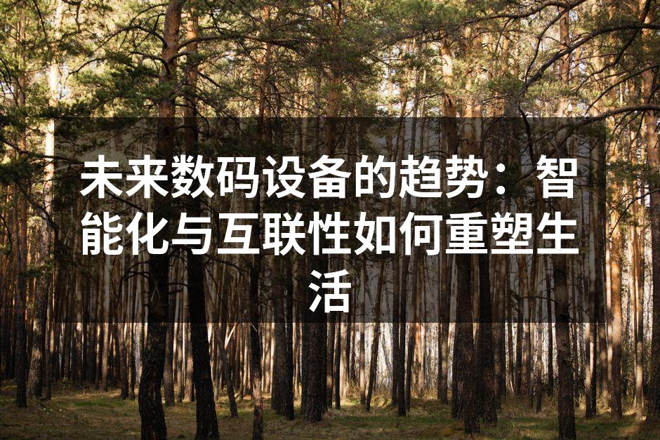 未来数码设备的趋势：智能化与互联性如何重塑生活