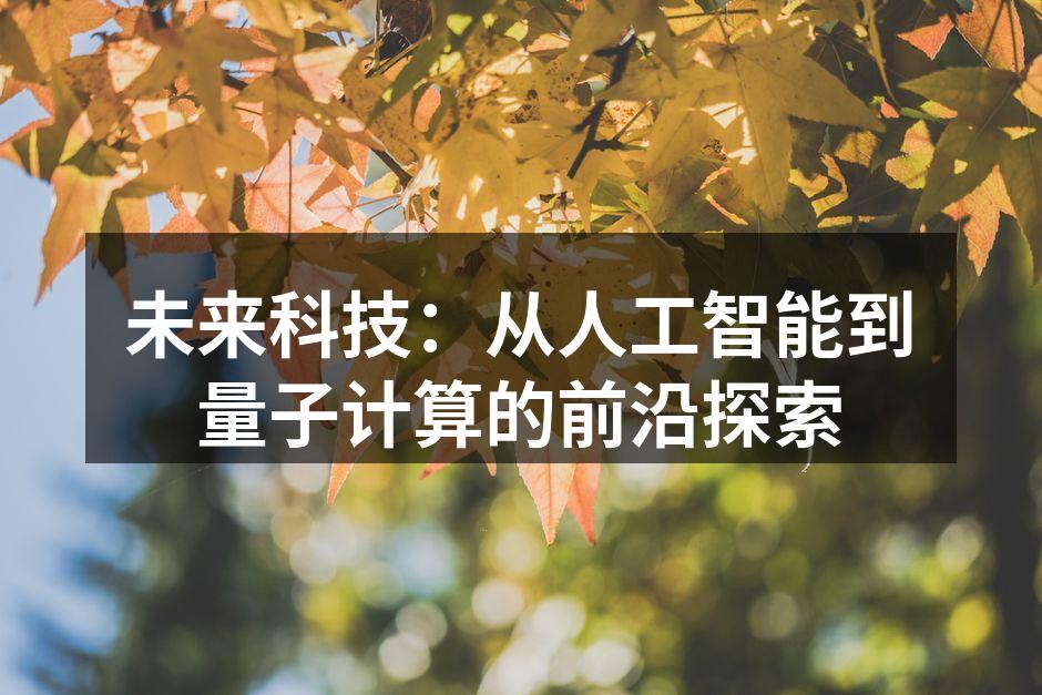 未来科技：从人工智能到量子计算的前沿探索