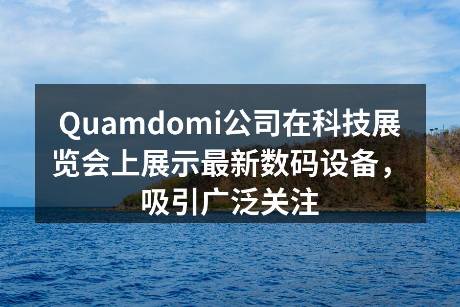 Quamdomi公司在科技展览会上展示最新数码设备，吸引广泛关注